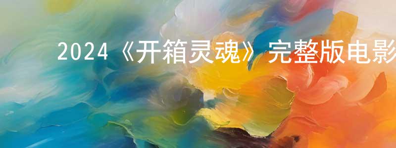 陈德勋的动漫综艺大全,2024《开箱灵魂》完整版电影/在线观看/百度云-美剧天堂